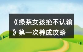 《綠茶女孩絕不認輸》第一次養成攻略