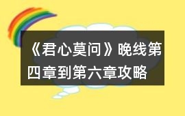 《君心莫問》晚線第四章到第六章攻略