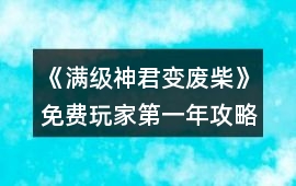 《滿級神君變廢柴》免費玩家第一年攻略