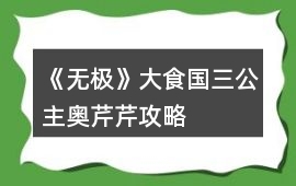 《無極》大食國三公主奧芹芹攻略
