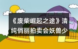 《廢柴崛起之途》清純俏麗拍賣會妖獸少女芷若攻略