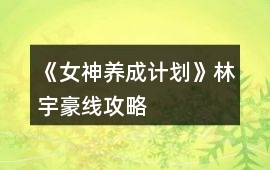 《女神養(yǎng)成計(jì)劃》林宇豪線攻略