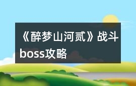 《醉夢山河貳》戰(zhàn)斗boss攻略