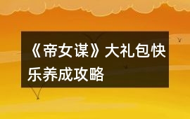 《帝女謀》大禮包快樂養(yǎng)成攻略
