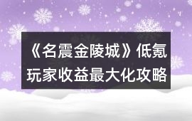 《名震金陵城》低氪玩家收益最大化攻略