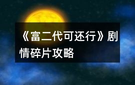 《富二代可還行》劇情碎片攻略