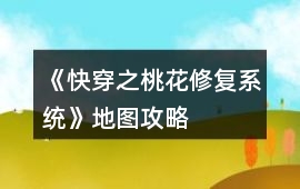 《快穿之桃花修復(fù)系統(tǒng)》地圖攻略
