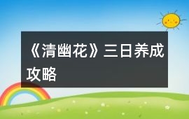 《清幽花》三日養成攻略