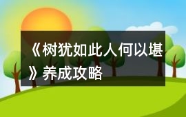 《樹猶如此人何以堪》養(yǎng)成攻略