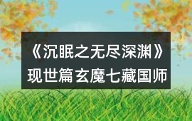 《沉眠之無(wú)盡深淵》現(xiàn)世篇玄魔七藏（國(guó)師）線(xiàn)攻略