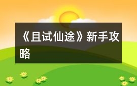 《且試仙途》新手攻略