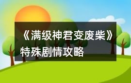 《滿級神君變廢柴》特殊劇情攻略