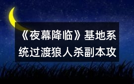 《夜幕降臨》基地系統過渡狼人殺副本攻略