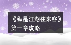 《縱是江湖往來客》第一章攻略