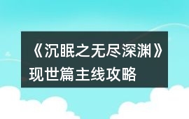 《沉眠之無盡深淵》現(xiàn)世篇主線攻略