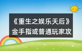 《重生之娛樂天后》金手指或普通玩家攻略