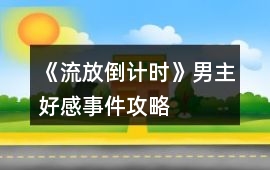 《流放倒計時》男主好感事件攻略