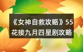 《女神自救攻略》55花接九月四星劇攻略