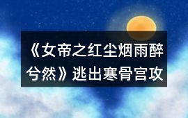 《女帝之紅塵煙雨醉兮然》逃出寒骨宮攻略