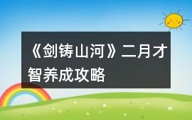《劍鑄山河》二月才智養成攻略