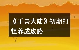 《千靈大陸》初期打怪養成攻略