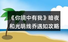 《你鏡中有我》暗夜和光明線喬遇知攻略