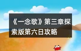 《一念歌》第三章探索版第六日攻略
