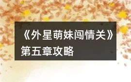 《外星萌妹闖情關》第五章攻略
