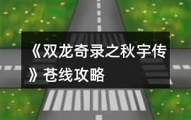 《雙龍奇錄之秋宇傳》蒼線攻略