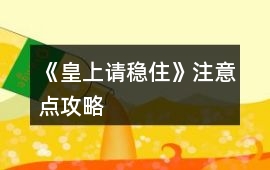 《皇上請(qǐng)穩(wěn)住》注意點(diǎn)攻略