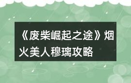 《廢柴崛起之途》煙火美人穆璃攻略