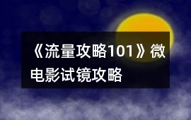 《流量攻略101》微電影試鏡攻略