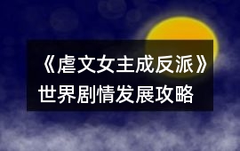 《虐文女主成反派》世界劇情發展攻略