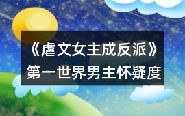 《虐文女主成反派》第一世界男主懷疑度攻略
