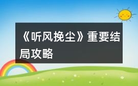 《聽風(fēng)挽塵》重要結(jié)局攻略