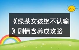 《綠茶女孩絕不認輸》劇情（含養成）攻略