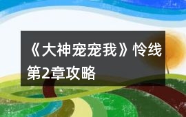 《大神寵寵我》憐線第2章攻略