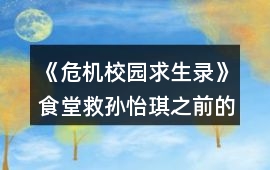 《危機(jī)校園求生錄》食堂救孫怡琪之前的攻略