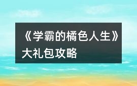 《學霸的橘色人生》大禮包攻略