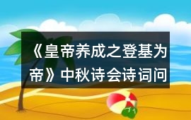 《皇帝養(yǎng)成之登基為帝》中秋詩會詩詞問答正確答案