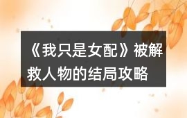 《我只是女配》被解救人物的結局攻略