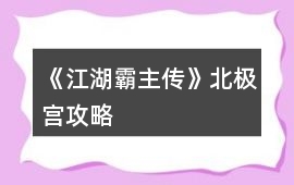 《江湖霸主傳》北極宮攻略