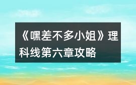《嘿差不多小姐》理科線第六章攻略