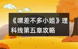 《嘿差不多小姐》理科線第五章攻略