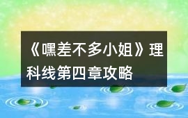 《嘿差不多小姐》理科線第四章攻略