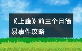 《上峰》前三個(gè)月簡易事件攻略