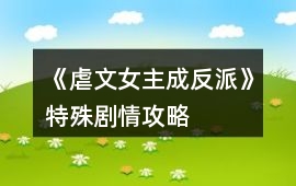 《虐文女主成反派》特殊劇情攻略