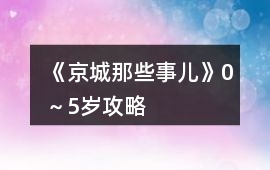 《京城那些事兒》0～5歲攻略