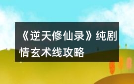 《逆天修仙錄》純劇情玄術線攻略