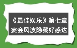 《最佳娛樂》第七章宴會風波隱藏好感達標值攻略